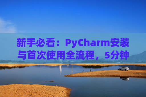 新手必看：PyCharm安装与首次使用全流程，5分钟快速上手